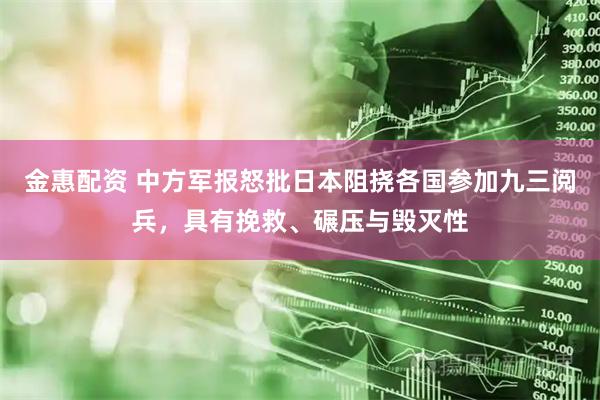 金惠配资 中方军报怒批日本阻挠各国参加九三阅兵，具有挽救、碾压与毁灭性
