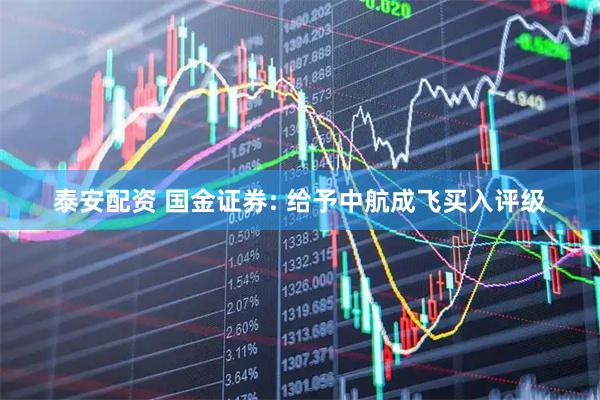 泰安配资 国金证券: 给予中航成飞买入评级
