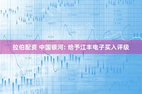 拉伯配资 中国银河: 给予江丰电子买入评级