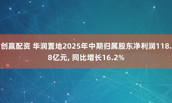 创赢配资 华润置地2025年中期归属股东净利润118.8亿元, 同比增长16.2%