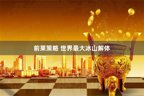 前莱策略 世界最大冰山解体