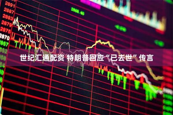 世纪汇通配资 特朗普回应“已去世”传言