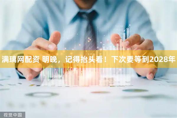 满璃网配资 明晚，记得抬头看！下次要等到2028年