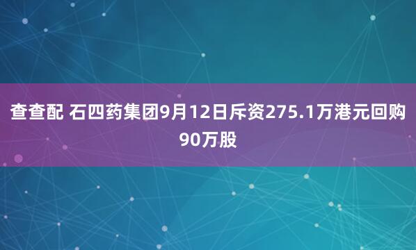 查查配 石四药集团9月12日斥资275.1万港元回购90万股