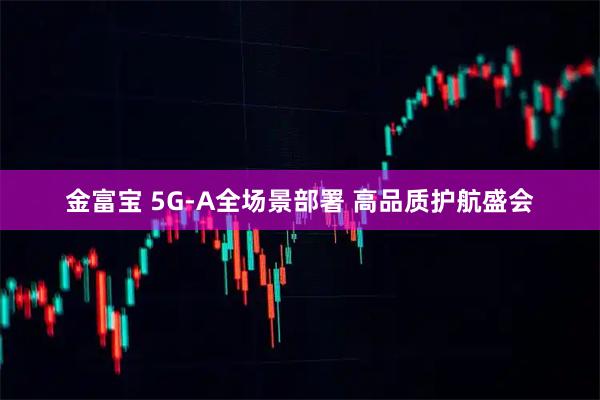 金富宝 5G-A全场景部署 高品质护航盛会