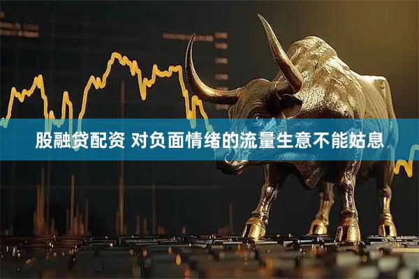 股融贷配资 对负面情绪的流量生意不能姑息