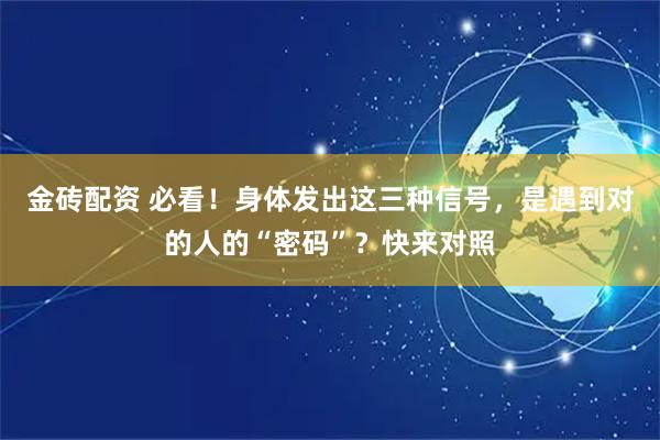 金砖配资 必看！身体发出这三种信号，是遇到对的人的“密码”？快来对照
