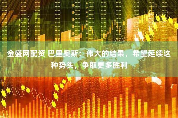 金盛网配资 巴里奥斯：伟大的结果，希望延续这种势头，争取更多胜利