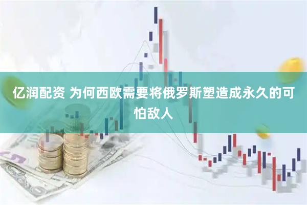 亿润配资 为何西欧需要将俄罗斯塑造成永久的可怕敌人