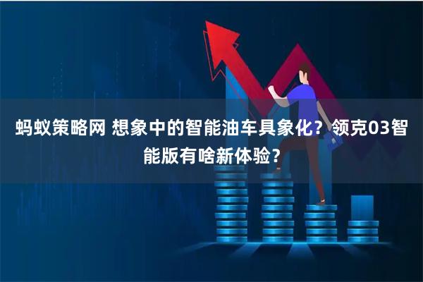 蚂蚁策略网 想象中的智能油车具象化？领克03智能版有啥新体验？