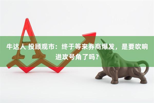 牛达人 投顾观市：终于等来券商爆发，是要吹响进攻号角了吗？
