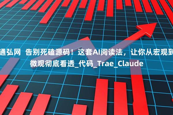 通弘网  告别死磕源码！这套AI阅读法，让你从宏观到微观彻底看透_代码_Trae_Claude