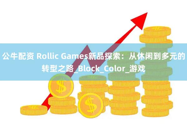公牛配资 Rollic Games新品探索：从休闲到多元的转型之路_Block_Color_游戏