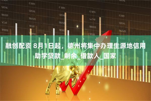 融创配资 8月1日起，德州将集中办理生源地信用助学贷款_剩余_借款人_国家