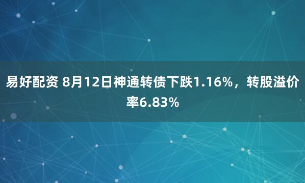 易好配资 8月12日神通转债下跌1.16%，转股溢价率6.83%