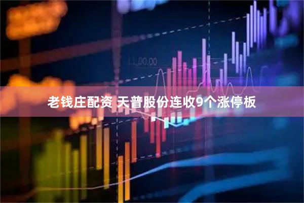 老钱庄配资 天普股份连收9个涨停板