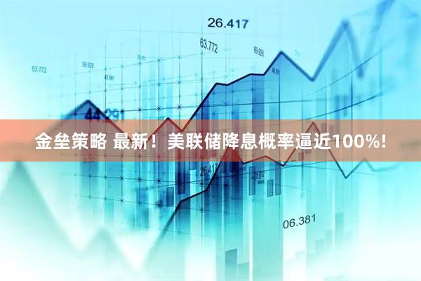 金垒策略 最新！美联储降息概率逼近100%!