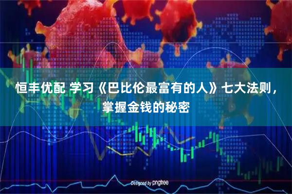 恒丰优配 学习《巴比伦最富有的人》七大法则，掌握金钱的秘密