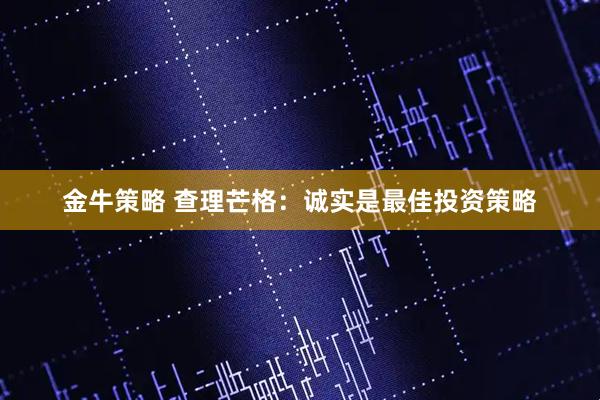 金牛策略 查理芒格：诚实是最佳投资策略