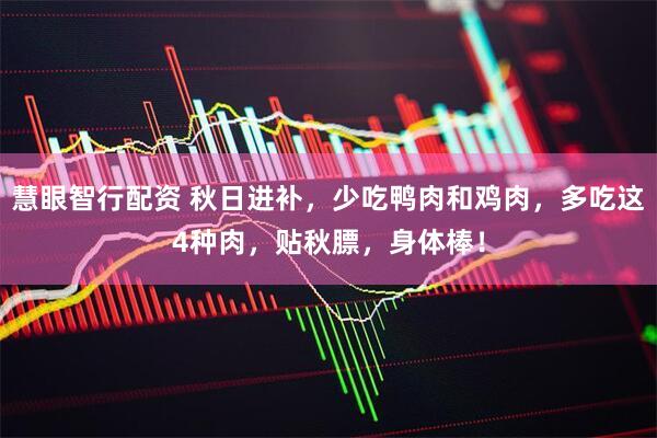 慧眼智行配资 秋日进补，少吃鸭肉和鸡肉，多吃这4种肉，贴秋膘，身体棒！