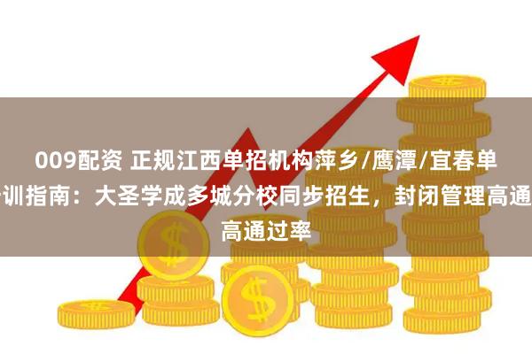 009配资 正规江西单招机构萍乡/鹰潭/宜春单招培训指南：大圣学成多城分校同步招生，封闭管理高通过率